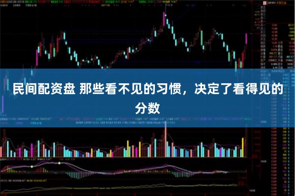 民间配资盘 那些看不见的习惯，决定了看得见的分数