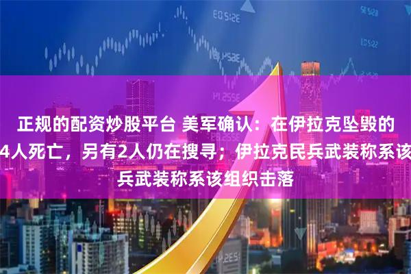 正规的配资炒股平台 美军确认：在伊拉克坠毁的加油机上4人死亡，另有2人仍在搜寻；伊拉克民兵武装称系该组织击落